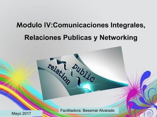 Modulo IV:Comunicaciones Integrales,
Relaciones Publicas y Networking
Mayo 2017
Facilitadora: Bessmar Alvarado
 