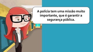 A polícia tem uma missão muito
importante, que é garantir a
segurança pública.
 