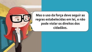 Mas o uso da força deve seguir as
regras estabelecidas em lei, e não
pode violar os direitos dos
cidadãos.
 