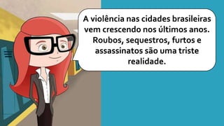 A violência nas cidades brasileiras
vem crescendo nos últimos anos.
Roubos, sequestros, furtos e
assassinatos são uma triste
realidade.
 