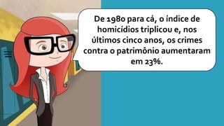 De 1980 para cá, o índice de
homicídios triplicou e, nos
últimos cinco anos, os crimes
contra o patrimônio aumentaram
em 23%.
 