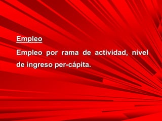 Empleo
Empleo por rama de actividad, nivel
de ingreso per-cápita.
 