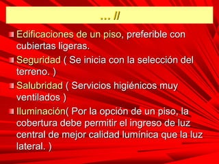 … //
Edificaciones de un piso, preferible con
cubiertas ligeras.
Seguridad ( Se inicia con la selección del
terreno. )
Salubridad ( Servicios higiénicos muy
ventilados )
Iluminación( Por la opción de un piso, la
cobertura debe permitir el ingreso de luz
central de mejor calidad lumínica que la luz
lateral. )
 