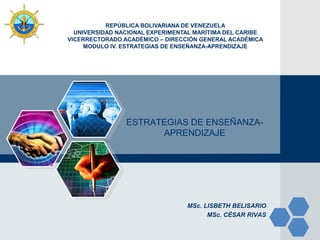 LOGO REPÚBLICA BOLIVARIANA DE VENEZUELA
UNIVERSIDAD NACIONAL EXPERIMENTAL MARÍTIMA DEL CARIBE
VICERRECTORADO ACADÉMICO – DIRECCIÓN GENERAL ACADÉMICA
MODULO IV. ESTRATEGIAS DE ENSEÑANZA-APRENDIZAJE
ESTRATEGIAS DE ENSEÑANZA-
APRENDIZAJE
MSc. LISBETH BELISARIO
MSc. CÉSAR RIVAS
 