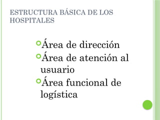 ESTRUCTURA BÁSICA DE LOS
HOSPITALES
Área de dirección
Área de atención al
usuario
Área funcional de
logística
 