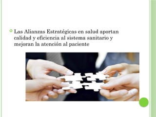  Las Alianzas Estratégicas en salud aportan
calidad y eficiencia al sistema sanitario y
mejoran la atención al paciente
 