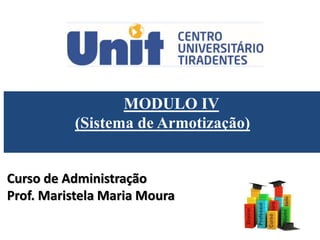 MODULO IV
(Sistema de Armotização)
Curso de Administração
Prof. Maristela Maria Moura
 