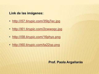 Link de las imágenes: 
• http://i57.tinypic.com/35lg7ec.jpg 
• http://i61.tinypic.com/2cwwoqc.jpg 
• http://i58.tinypic.com/16phyo.png 
• http://i60.tinypic.com/ta22op.png 
Prof. Paola Argañarás 

