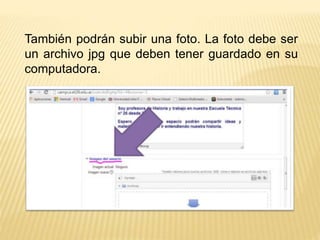 También podrán subir una foto. La foto debe ser 
un archivo jpg que deben tener guardado en su 
computadora. 
 