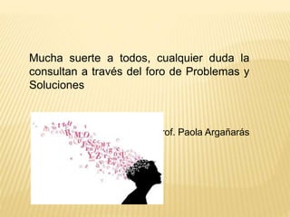 Mucha suerte a todos, cualquier duda la 
consultan a través del foro de Problemas y 
Soluciones 
Prof. Paola Argañarás 
 