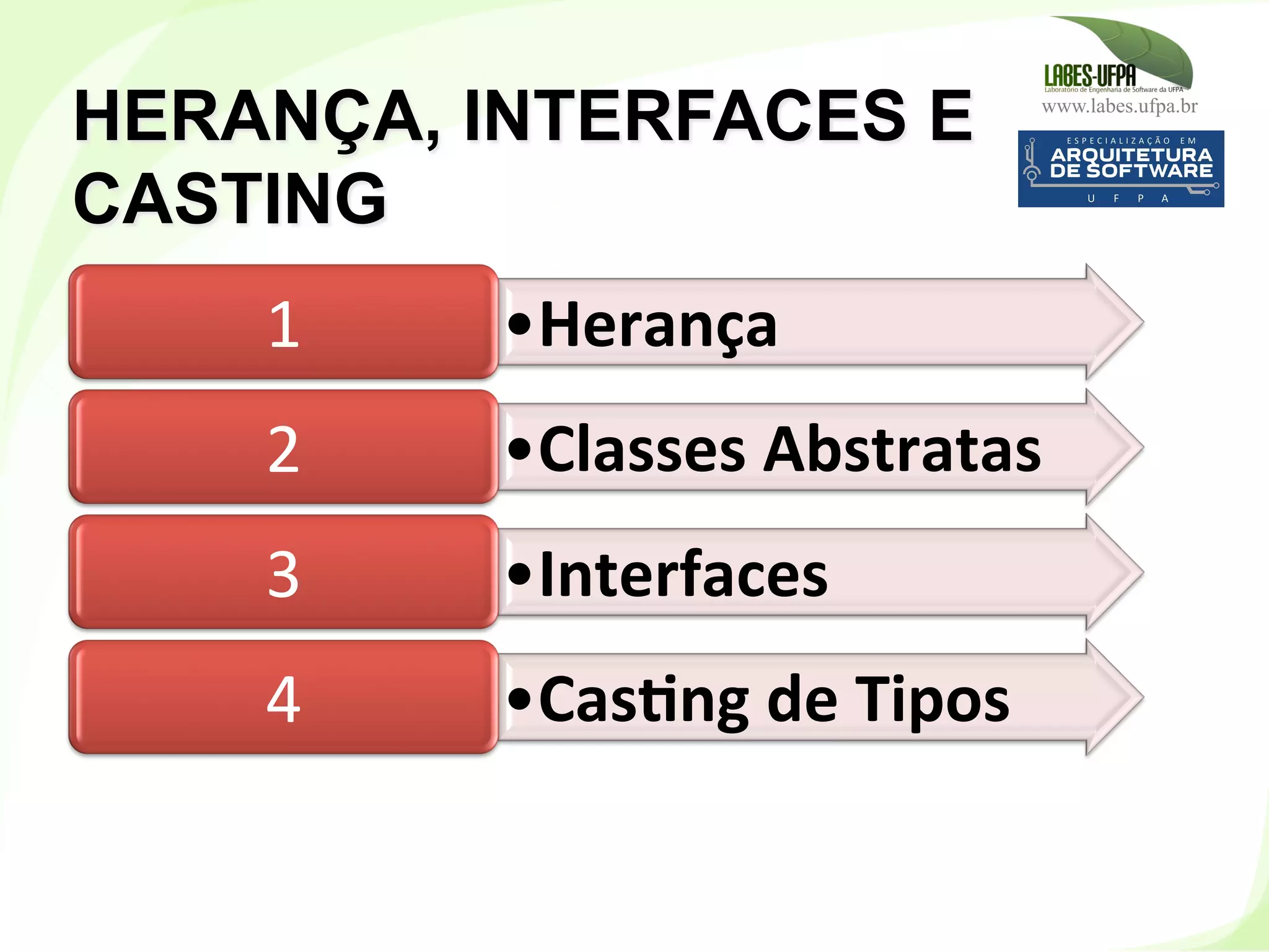www.labes.ufpa.br
103
HERANÇA, INTERFACES E
CASTING
• Herança	
  1	
  
• Classes	
  Abstratas	
  2	
  
• Interfaces	
  3	
  
• CasHng	
  de	
  Tipos	
  4	
  
 