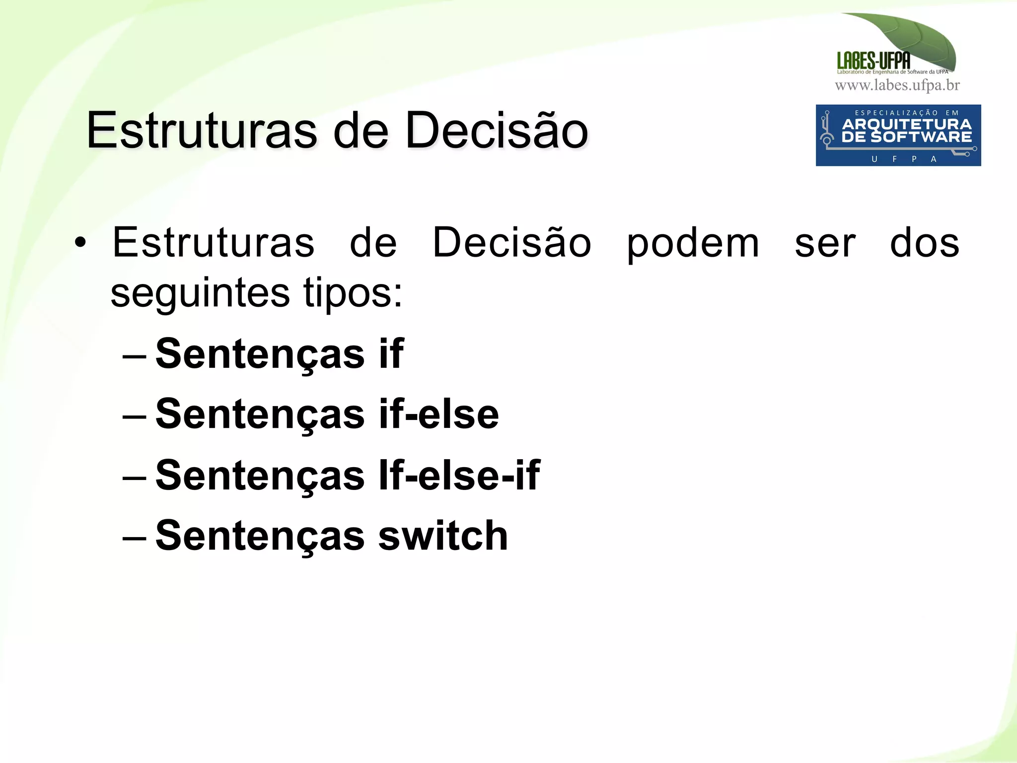 www.labes.ufpa.br
126
•  Estruturas de Decisão podem ser dos
seguintes tipos:
– Sentenças if
– Sentenças if-else
– Sentenças If-else-if
– Sentenças switch
Estruturas de Decisão
 