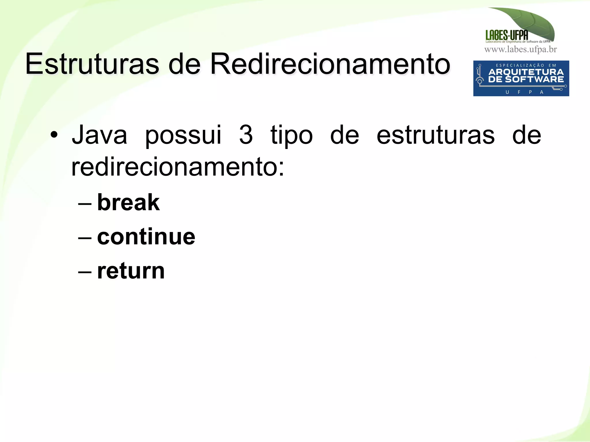 www.labes.ufpa.br
142
•  Java possui 3 tipo de estruturas de
redirecionamento:
– break
– continue
– return
Estruturas de Redirecionamento
 