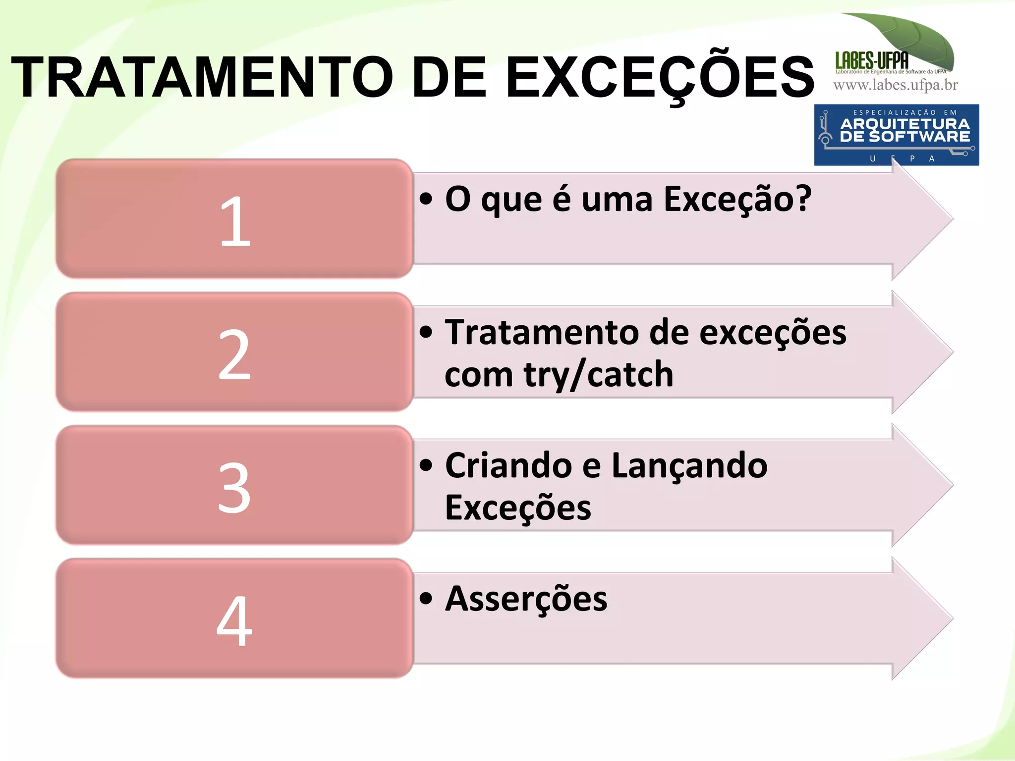 www.labes.ufpa.br
149
TRATAMENTO DE EXCEÇÕES
• O	
  que	
  é	
  uma	
  Exceção?	
  
1	
  
• Tratamento	
  de	
  exceções	
  
com	
  try/catch	
  2	
  
• Criando	
  e	
  Lançando	
  
Exceções	
  3	
  
• Asserções	
  
4	
  
 