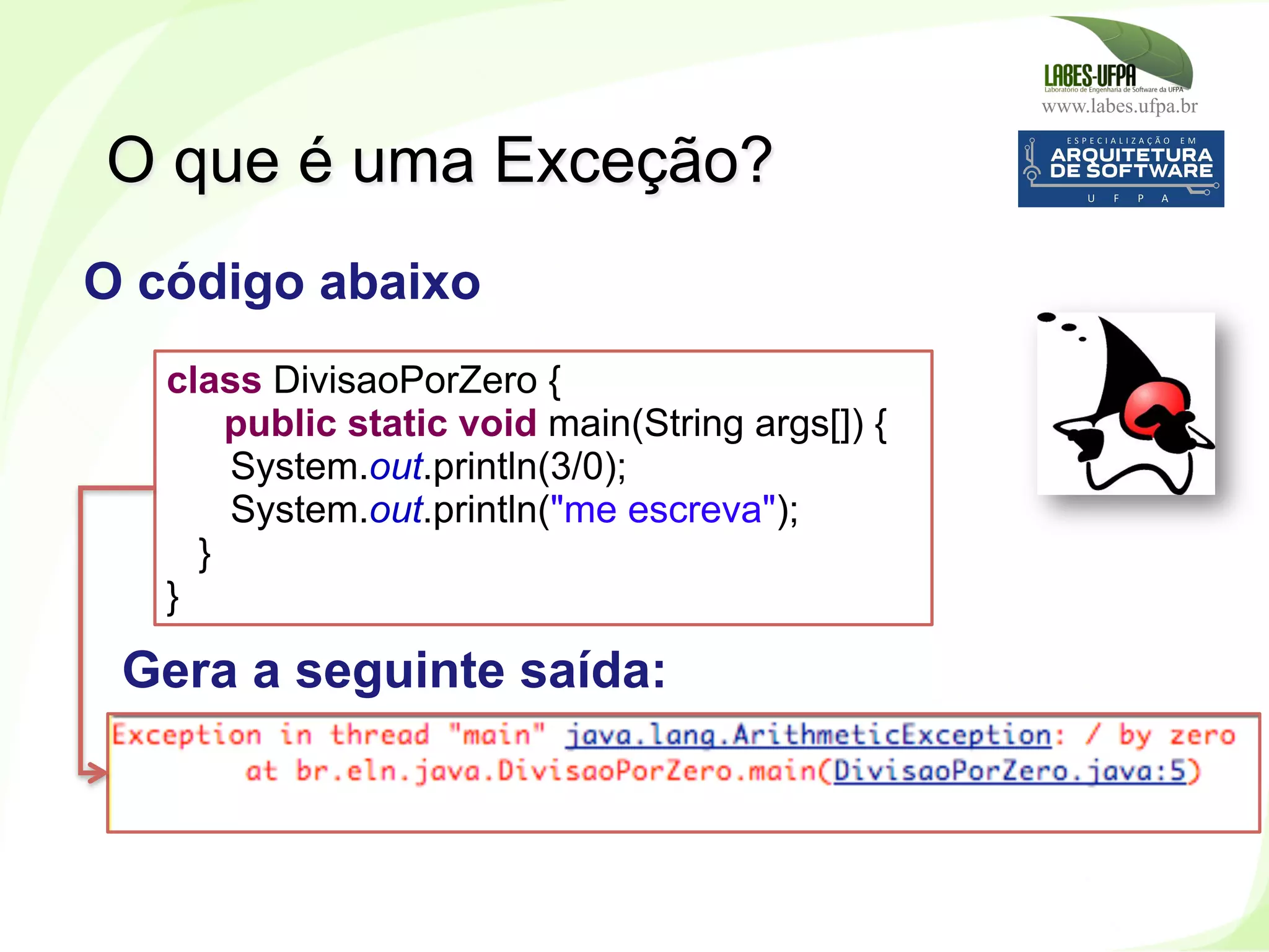 www.labes.ufpa.br
151
O que é uma Exceção?
class DivisaoPorZero {
public static void main(String args[]) {
System.out.println(3/0);
System.out.println("me escreva");
}
}
O código abaixo
Gera a seguinte saída:
 
