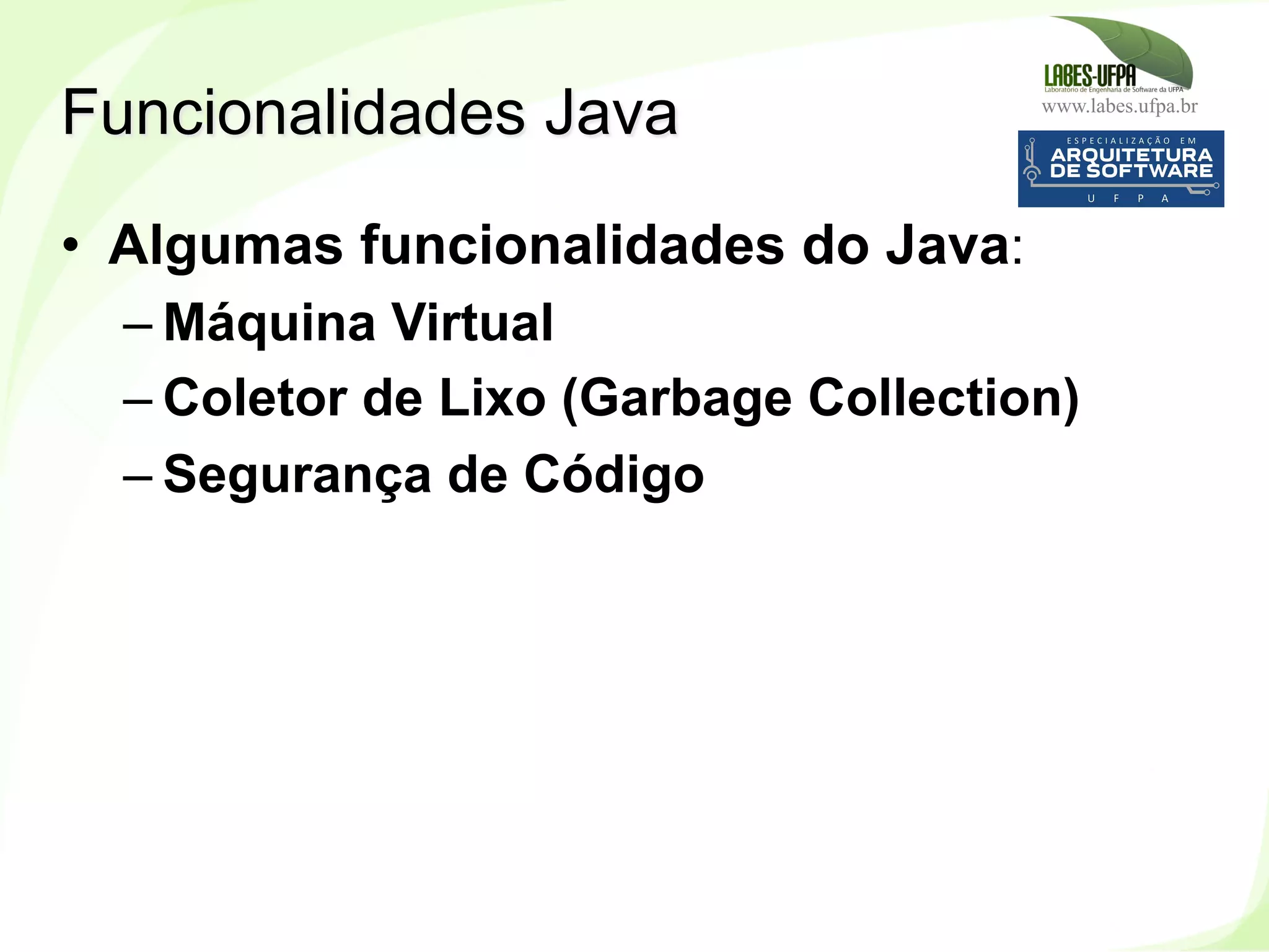 www.labes.ufpa.br
18
•  Algumas funcionalidades do Java:
– Máquina Virtual
– Coletor de Lixo (Garbage Collection)
– Segurança de Código
Funcionalidades Java
 