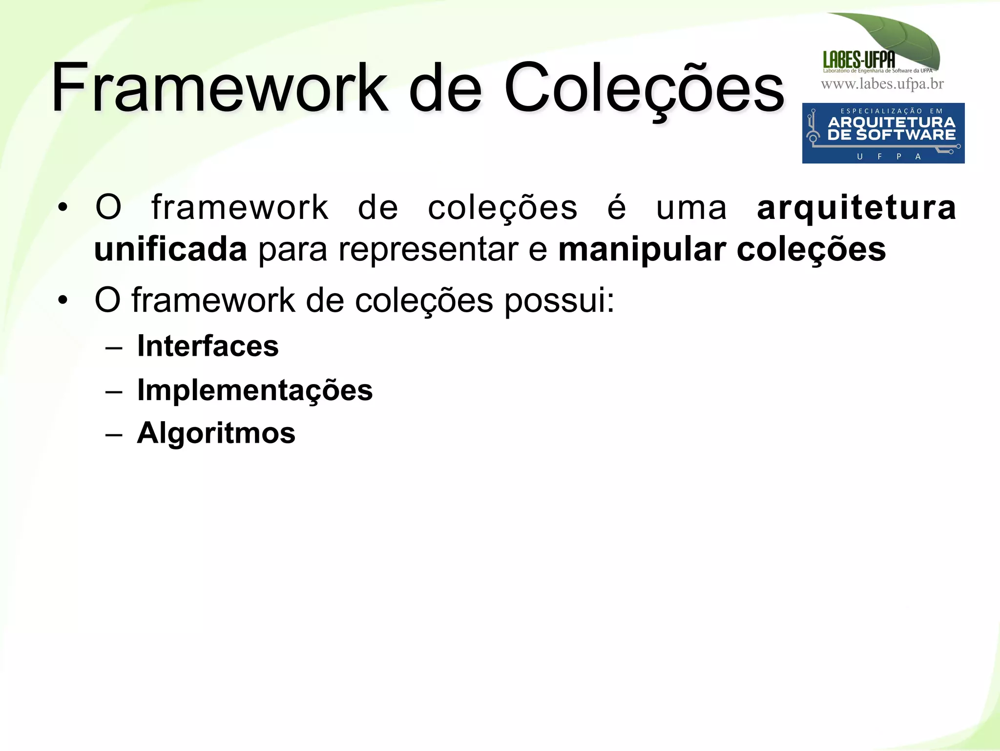 www.labes.ufpa.br
185
•  O framework de coleções é uma arquitetura
unificada para representar e manipular coleções
•  O framework de coleções possui:
–  Interfaces
–  Implementações
–  Algoritmos
Framework de Coleções
 