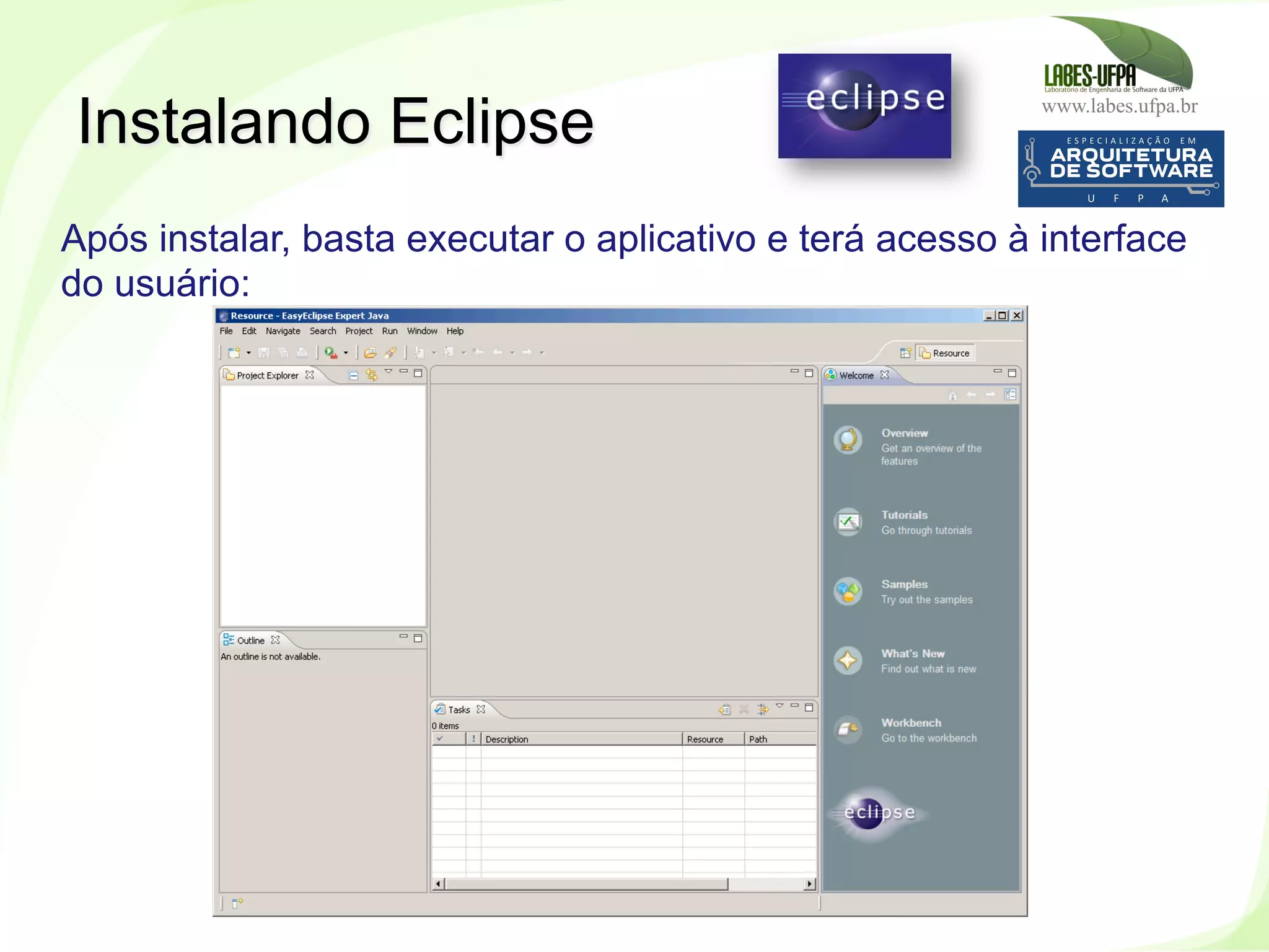 www.labes.ufpa.br
47
Instalando Eclipse
Após instalar, basta executar o aplicativo e terá acesso à interface
do usuário:
 