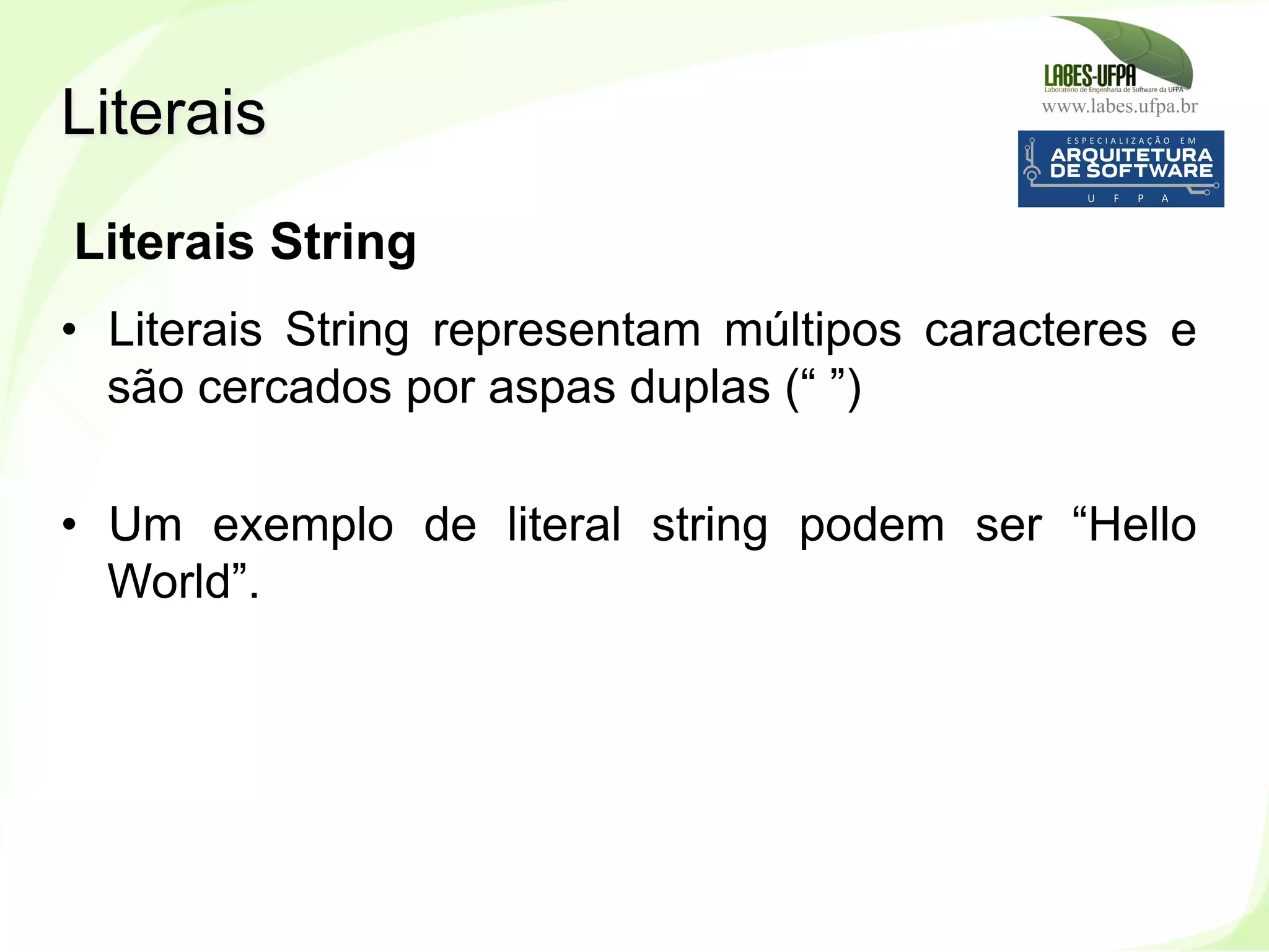 www.labes.ufpa.br
70
Literais String
•  Literais String representam múltipos caracteres e
são cercados por aspas duplas (“ ”)
•  Um exemplo de literal string podem ser “Hello
World”.
Literais
 