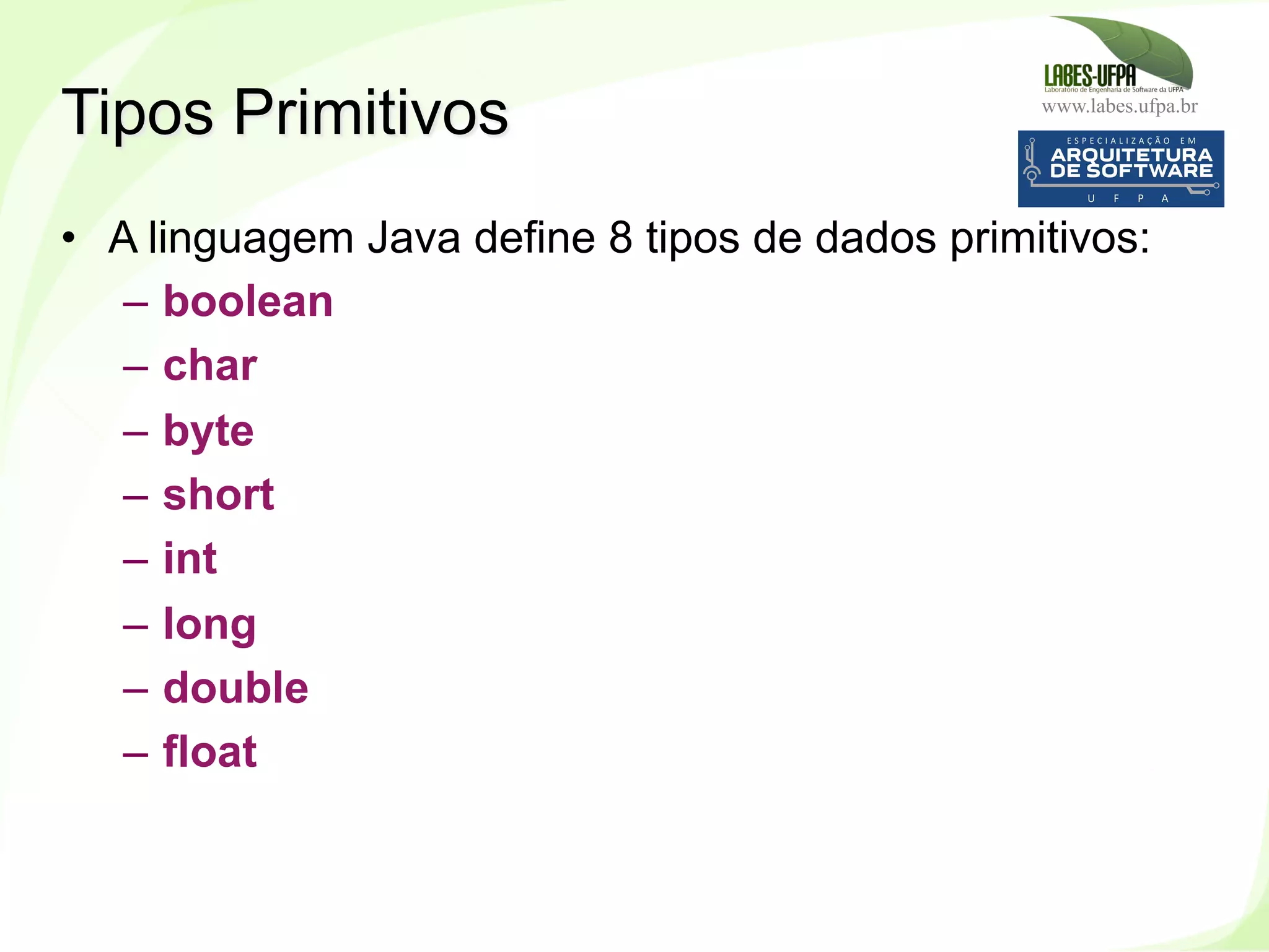 www.labes.ufpa.br
71
•  A linguagem Java define 8 tipos de dados primitivos:
–  boolean
–  char
–  byte
–  short
–  int
–  long ‫‏‬
–  double
–  float
Tipos Primitivos
 