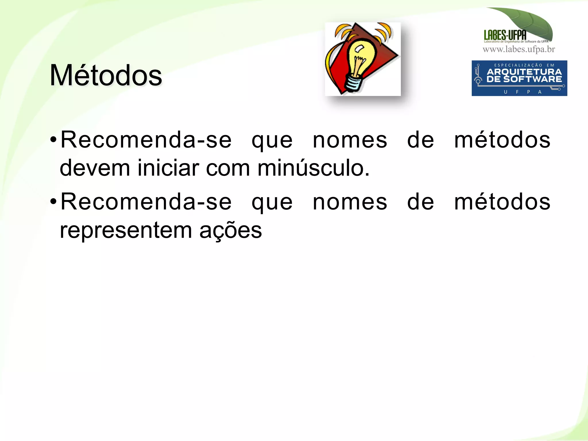 www.labes.ufpa.br
90
• Recomenda-se que nomes de métodos
devem iniciar com minúsculo.
• Recomenda-se que nomes de métodos
representem ações
Métodos
 