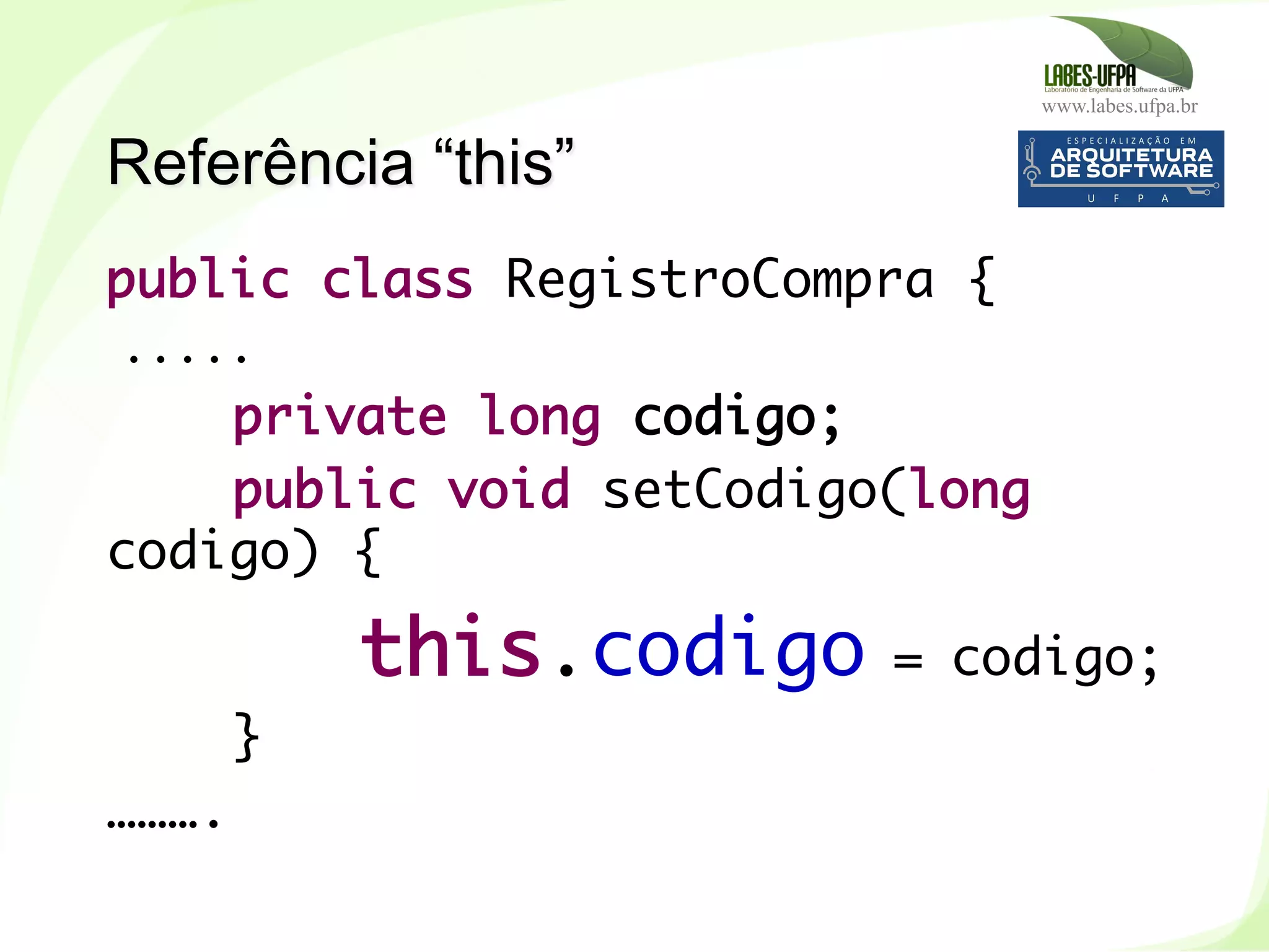 www.labes.ufpa.br
95
public class RegistroCompra {
.....
private long codigo;
public void setCodigo(long
codigo) {
this.codigo = codigo;
}
……….
Referência “this”
 