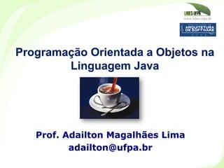 www.labes.ufpa.br
Programação Orientada a Objetos na
Linguagem Java
Prof. Adailton Magalhães Lima
adailton@ufpa.br
 