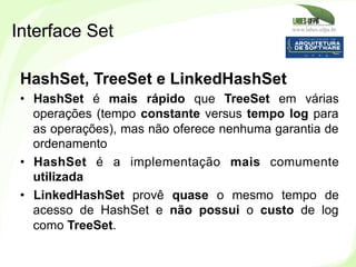 www.labes.ufpa.br
201
HashSet, TreeSet e LinkedHashSet
•  HashSet é mais rápido que TreeSet em várias
operações (tempo con...