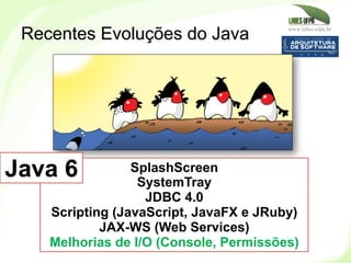 www.labes.ufpa.br
232
Recentes Evoluções do Java
SplashScreen
SystemTray
JDBC 4.0
Scripting (JavaScript, JavaFX e JRuby)
J...