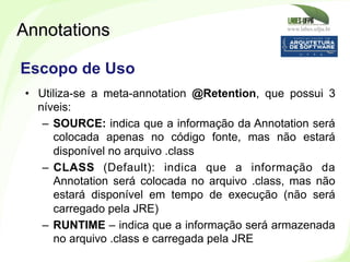 www.labes.ufpa.br
246
•  Utiliza-se a meta-annotation @Retention, que possui 3
níveis:
–  SOURCE: indica que a informação ...