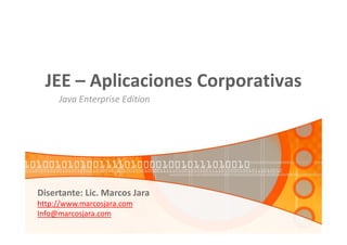 JEE – Aplicaciones Corporativas
     Java Enterprise Edition




Disertante: Lic. Marcos Jara
http://www.marcosjara.com
Info@marcosjara.com
 