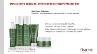 Trata o couro cabeludo, estimulando o crescimento dos fios
Multi Detox Technology
Combina a Biotina (Vitamina H) ao Blend de 10 Extratos Vegetais
• Estimula o crescimento saudável dos fios.
• Desintoxica e acalma o couro cabeludo.
• Reduz a descamação, coceira e inflamação do couro cabeludo.
• Fortalece o fio aumentando a resistência à quebra.
 