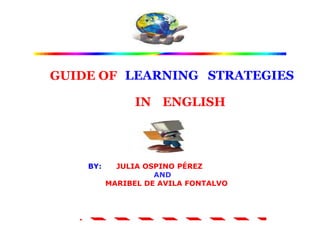 LEARNING   STRATEGIES GUIDE OF IN ENGLISH  BY:      JULIA OSPINO PÉREZ  AND          MARIBEL DE AVILA FONTALVO   