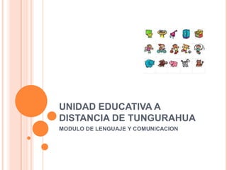 UNIDAD EDUCATIVA A
DISTANCIA DE TUNGURAHUA
MODULO DE LENGUAJE Y COMUNICACION
 
