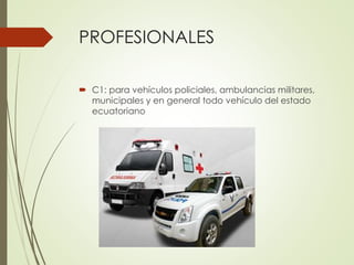 PROFESIONALES
 C1: para vehículos policiales, ambulancias militares,
municipales y en general todo vehículo del estado
ecuatoriano
 