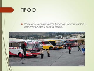 TIPO D
 Para servicio de pasajeros (urbanos , interprovinciales,
intraprovinciales y cuenta propia.
 