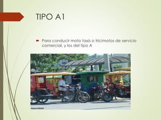 TIPO A1
 Para conducir moto taxis o tricimotos de servicio
comercial, y los del tipo A
 