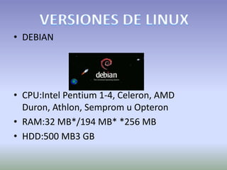 • DEBIAN




• CPU:Intel Pentium 1-4, Celeron, AMD
  Duron, Athlon, Semprom u Opteron
• RAM:32 MB*/194 MB* *256 MB
• HDD:500 MB3 GB
 