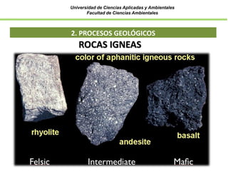 Universidad de Ciencias Aplicadas y Ambientales
Facultad de Ciencias Ambientales
2. PROCESOS GEOLÓGICOS
ROCAS IGNEAS
 