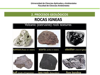 Universidad de Ciencias Aplicadas y Ambientales
Facultad de Ciencias Ambientales
2. PROCESOS GEOLÓGICOS
ROCAS IGNEAS
 