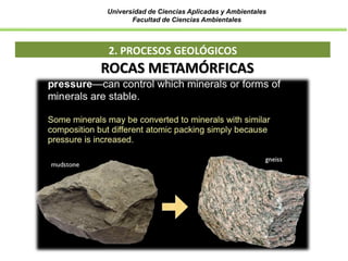 Universidad de Ciencias Aplicadas y Ambientales
Facultad de Ciencias Ambientales
2. PROCESOS GEOLÓGICOS
ROCAS METAMÓRFICAS
 
