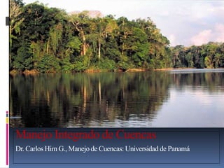Manejo Integrado de Cuencas
Dr. Carlos Him G., Manejode Cuencas: Universidadde Panamá
 