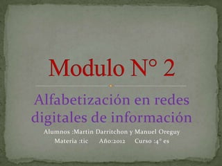 Alfabetización en redes
digitales de información
 Alumnos :Martin Darritchon y Manuel Oreguy
    Materia :tic  Año:2012    Curso :4° es
 