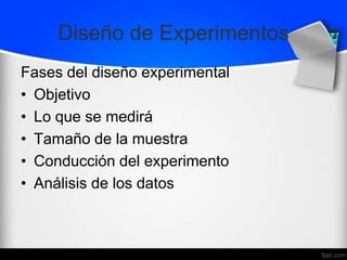 Diseño de Experimentos
Fases del diseño experimental
• Objetivo
• Lo que se medirá
• Tamaño de la muestra
• Conducción del experimento
• Análisis de los datos
 