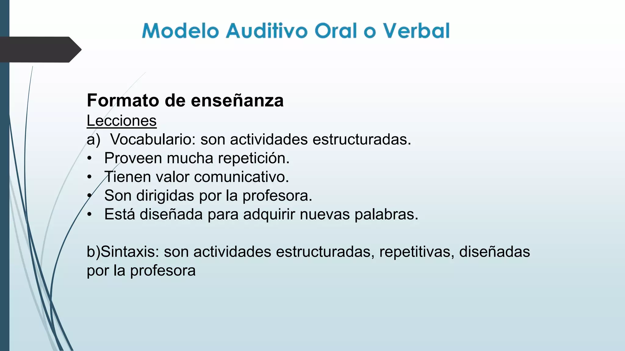 Formato de enseñanza
Lecciones
a) Vocabulario: son actividades estructuradas.
• Proveen mucha repetición.
• Tienen valor comunicativo.
• Son dirigidas por la profesora.
• Está diseñada para adquirir nuevas palabras.
b)Sintaxis: son actividades estructuradas, repetitivas, diseñadas
por la profesora
 