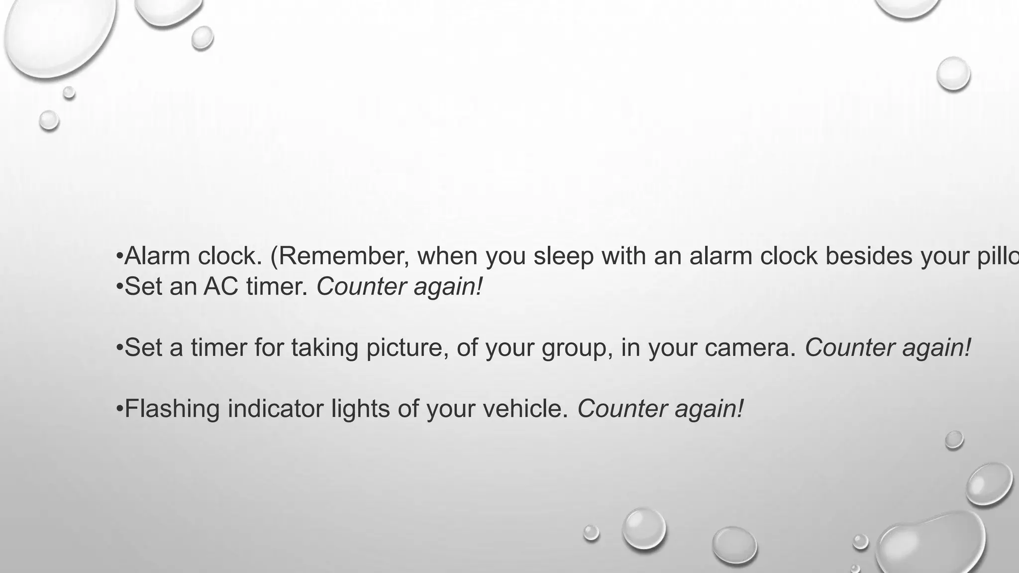 •Alarm clock. (Remember, when you sleep with an alarm clock besides your pillo
•Set an AC timer. Counter again!
•Set a timer for taking picture, of your group, in your camera. Counter again!
•Flashing indicator lights of your vehicle. Counter again!
 