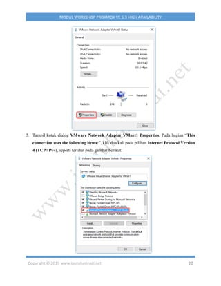 Copyright © 2019 www.iputuhariyadi.net 20
MODUL WORKSHOP PROXMOX VE 5.3 HIGH AVAILABILITY
5. Tampil kotak dialog VMware Network Adapter VMnet1 Properties. Pada bagian “This
connection uses the following items:”, klik dua kali pada pilihan Internet Protocol Version
4 (TCP/IPv4), seperti terlihat pada gambar berikut:
 