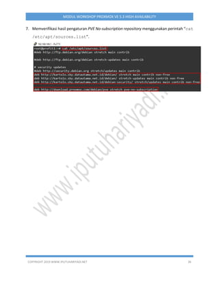 COPYRIGHT 2019 WWW.IPUTUHARIYADI.NET 36
MODUL WORKSHOP PROXMOX VE 5.3 HIGH AVAILABILITY
7. Memverifikasi hasil pengaturan PVE No-subscription repository menggunakan perintah “cat
/etc/apt/sources.list”.
 