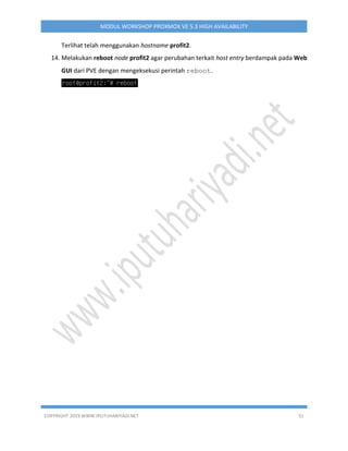 COPYRIGHT 2019 WWW.IPUTUHARIYADI.NET 51
MODUL WORKSHOP PROXMOX VE 5.3 HIGH AVAILABILITY
Terlihat telah menggunakan hostname profit2.
14. Melakukan reboot node profit2 agar perubahan terkait host entry berdampak pada Web
GUI dari PVE dengan mengeksekusi perintah reboot.
 