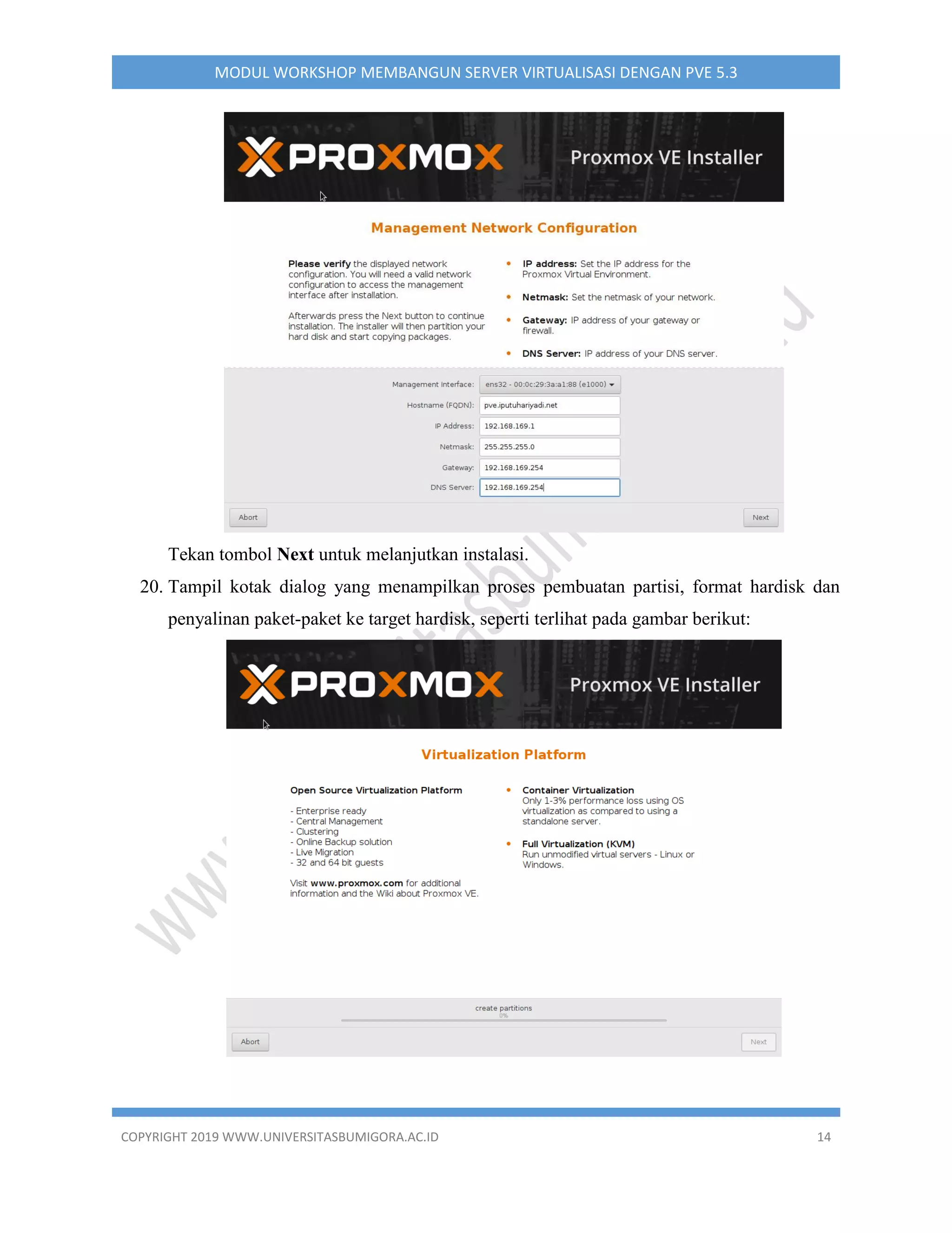 COPYRIGHT 2019 WWW.UNIVERSITASBUMIGORA.AC.ID 14
MODUL WORKSHOP MEMBANGUN SERVER VIRTUALISASI DENGAN PVE 5.3
Tekan tombol Next untuk melanjutkan instalasi.
20. Tampil kotak dialog yang menampilkan proses pembuatan partisi, format hardisk dan
penyalinan paket-paket ke target hardisk, seperti terlihat pada gambar berikut:
 